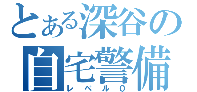 とある深谷の自宅警備員（レベル０）