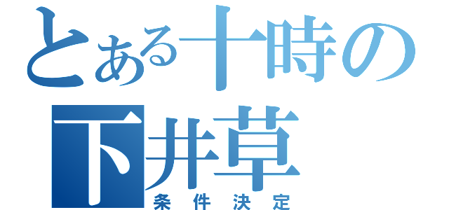 とある十時の下井草（条件決定）