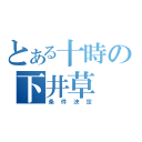 とある十時の下井草（条件決定）