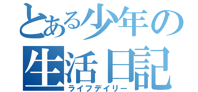 とある少年の生活日記（ライフデイリー）