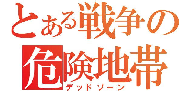 とある戦争の危険地帯（デッドゾーン）