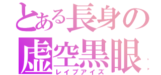 とある長身の虚空黒眼（レイプアイズ）