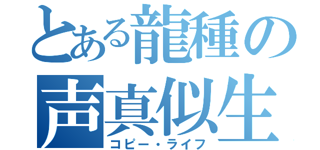 とある龍種の声真似生活（コピー・ライフ）