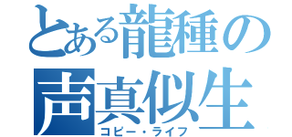 とある龍種の声真似生活（コピー・ライフ）