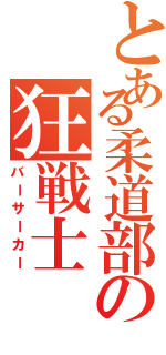 とある柔道部の狂戦士（バーサーカー）