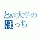 とある大学のぼっち（）