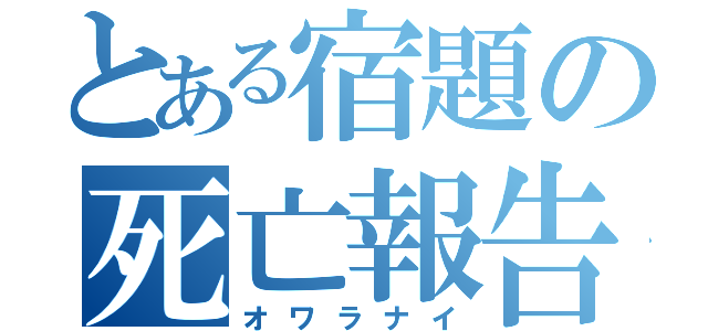 とある宿題の死亡報告（オワラナイ）