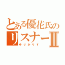 とある優花氏のリスナーⅡ（ゆりかりす）