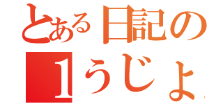 とある日記の１うじょ（）