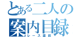 とある二人の案内目録（レース直前）