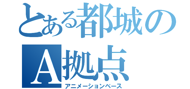 とある都城のＡ拠点（アニメーションベース）