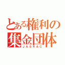 とある権利の集金団体（ＪＡＳＲＡＣ）