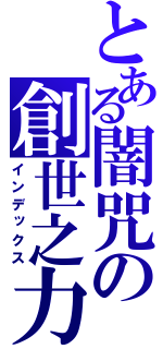 とある闇咒の創世之力（インデックス）