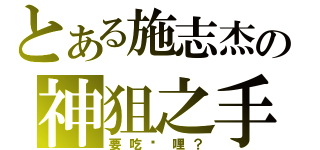 とある施志杰の神狙之手（要吃咖哩？）