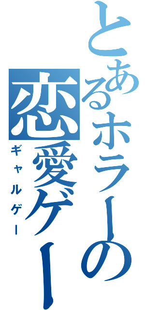 とあるホラーの恋愛ゲーム（ギャルゲー）