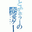 とあるホラーの恋愛ゲーム（ギャルゲー）