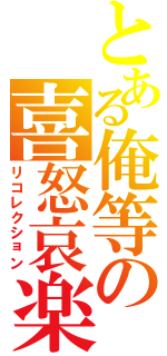 とある俺等の喜怒哀楽（リコレクション）