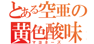 とある空亜の黄色酸味（マヨネーズ）