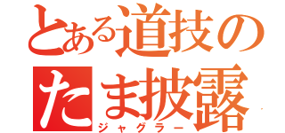 とある道技のたま披露（ジャグラー）