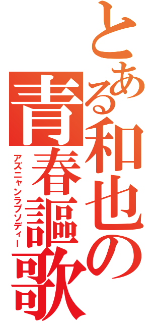 とある和也の青春謳歌（アズニャンラプソディー）