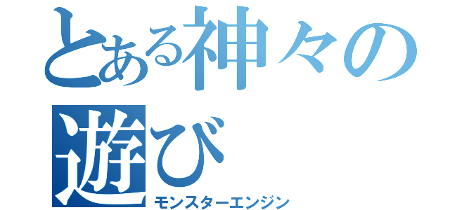 とある神々の遊び（モンスターエンジン）