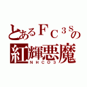 とあるＦＣ３Ｓの紅輝悪魔（ＮＨＣＯ３）