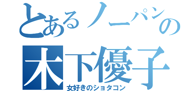 とあるノーパンの木下優子（女好きのショタコン）