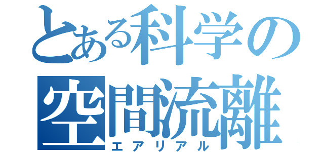 とある科学の空間流離（エアリアル）