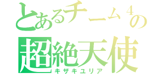 とあるチーム４の超絶天使（キザキユリア）