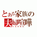 とある家族の夫婦喧嘩（くたびれた）