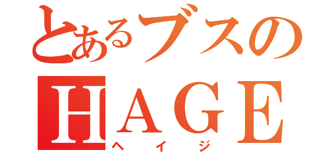 とあるブスのＨＡＧＥ（ヘイジ）