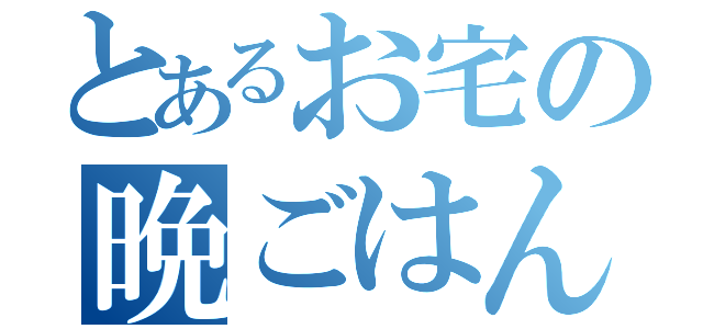 とあるお宅の晩ごはん（）