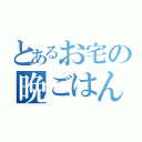 とあるお宅の晩ごはん（）