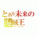 とある未来の海賊王（モンキー・Ｄ・ルフィ）