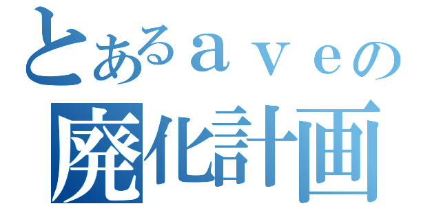 とあるａｖｅの廃化計画（）