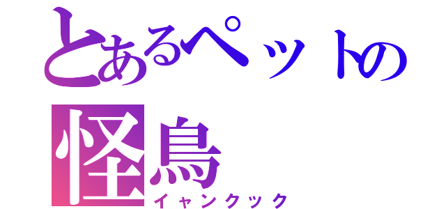 とあるペットの怪鳥（イャンクック）