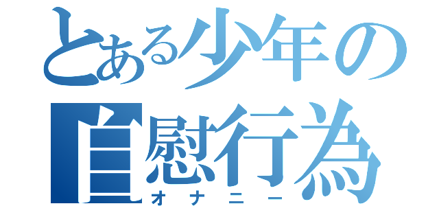 とある少年の自慰行為（オナニー）