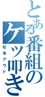 とある番組のケツ叩き（松本アウト）