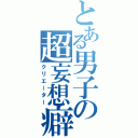 とある男子の超妄想癖（クリエーター）