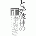 とある破神の正拳突き（ストレート）