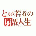 とある若者の崩落人生（クラッシャー）