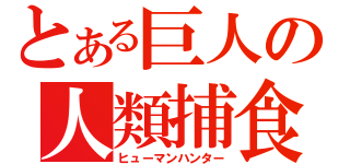 とある巨人の人類捕食（ヒューマンハンター）