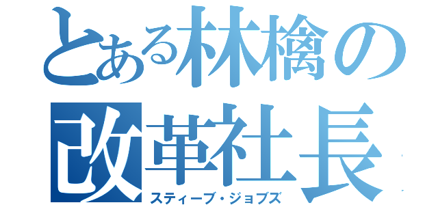 とある林檎の改革社長（スティーブ・ジョブズ）