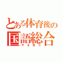 とある体育後の国語総合（やる気０）