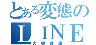 とある変態のＬＩＮＥをやめるのをやめる（大嘘野郎）