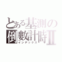 とある基測の倒數計時Ⅱ（インデックス）