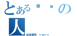 とある简单の人（当我者死 ＝ｗ＝＋）