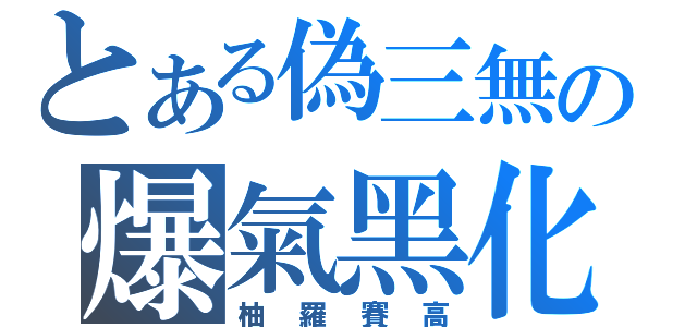 とある偽三無の爆氣黑化（柚羅賽高）