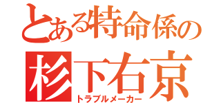 とある特命係の杉下右京（トラブルメーカー）