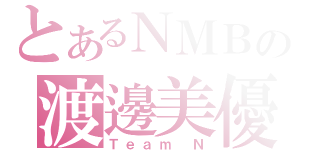 とあるＮＭＢの渡邊美優紀（Ｔｅａｍ Ｎ）